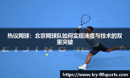 热议网球：北京网球队如何实现速度与技术的双重突破